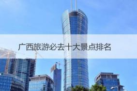 广西旅游十大必去景点排名